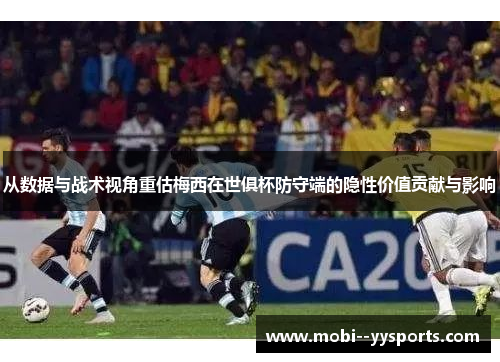 从数据与战术视角重估梅西在世俱杯防守端的隐性价值贡献与影响