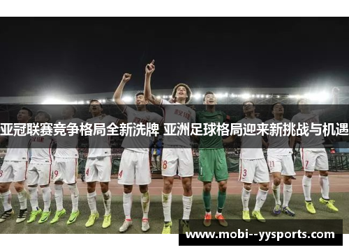 亚冠联赛竞争格局全新洗牌 亚洲足球格局迎来新挑战与机遇