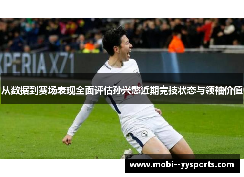 从数据到赛场表现全面评估孙兴慜近期竞技状态与领袖价值