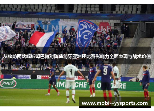 从攻防两端解析姆巴佩对阵葡萄牙亚洲杯比赛影响力全面表现与战术价值
