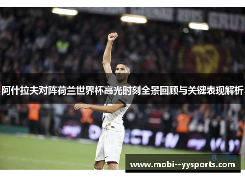 阿什拉夫对阵荷兰世界杯高光时刻全景回顾与关键表现解析