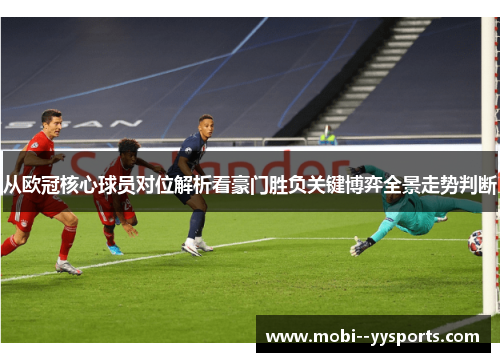 从欧冠核心球员对位解析看豪门胜负关键博弈全景走势判断