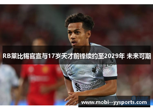 RB莱比锡官宣与17岁天才前锋续约至2029年 未来可期
