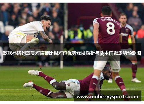 欧联杯格列兹曼对阵莱比锡对位优势深度解析与战术前瞻走势预测图