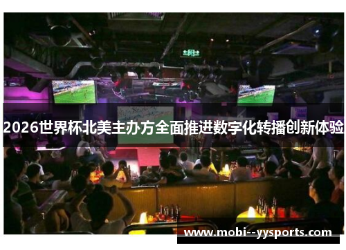 2026世界杯北美主办方全面推进数字化转播创新体验 2026世界杯北美主办方全面推进数字化转播创新体验