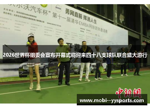 2026世界杯组委会宣布开幕式将迎来四十八支球队联合盛大游行