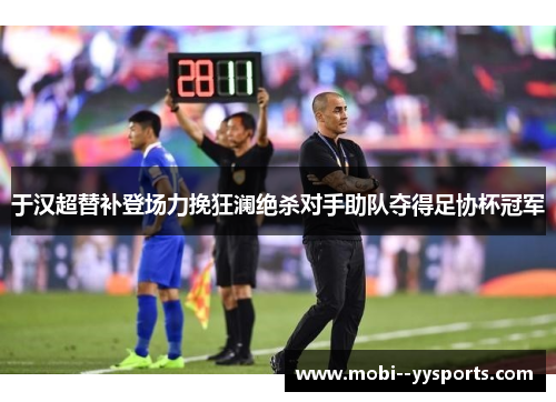 于汉超替补登场力挽狂澜绝杀对手助队夺得足协杯冠军 于汉超替补登场力挽狂澜绝杀对手助队夺得足协杯冠军