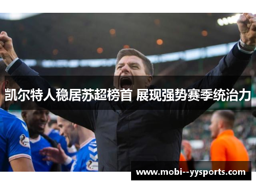 凯尔特人稳居苏超榜首 展现强势赛季统治力 凯尔特人稳居苏超榜首 展现强势赛季统治力