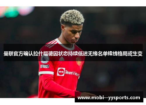 曼联官方确认拉什福德因状态持续低迷无缘名单锋线格局或生变
