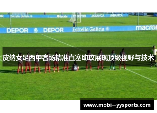 皮纳女足西甲客场精准直塞助攻展现顶级视野与技术